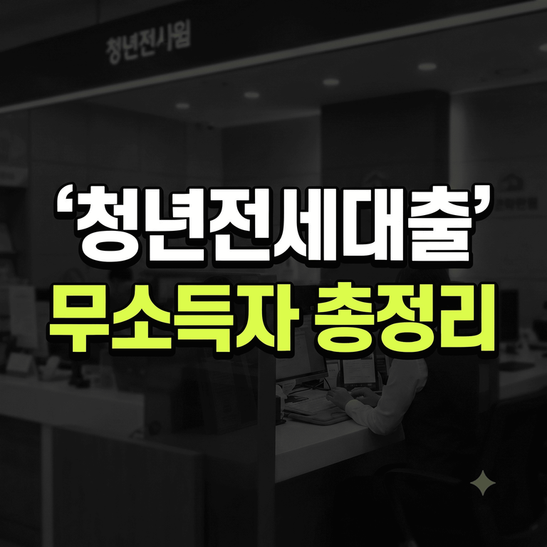 청년 전세대출 무소득자 한도 및 은행별 승인 서류 총정리