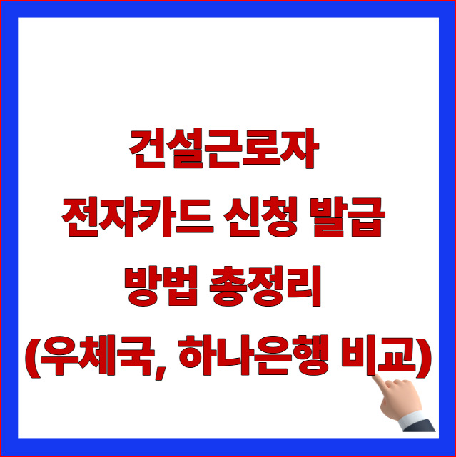 건설근로자 전자카드 신청 발급 방법 총정리 우체국 하나은행 비교 안내 이미지
