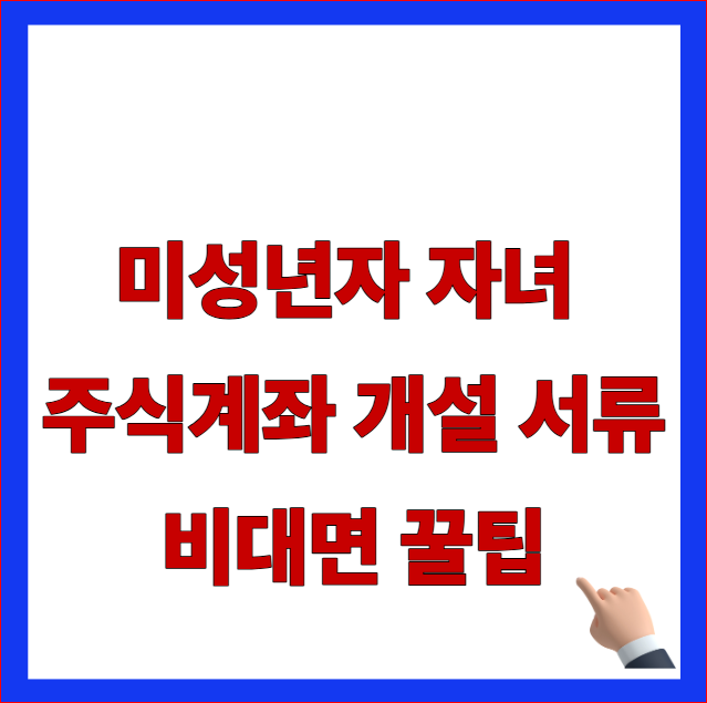 미성년자 자녀 주식계좌 개설 서류 및 비대면 증권사 개설 꿀팁 증여세 면제 한도 안내 이미지