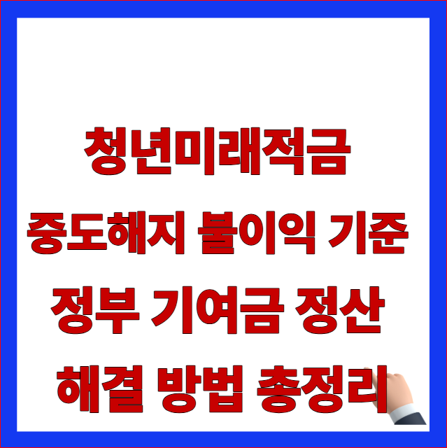 청년미래적금 중도해지 불이익 기준 정부 기여금 정산 해결 방법 총정리 글자가 적힌 금융위원회 최신 지침 반영 및 특별중도해지 조항 안내