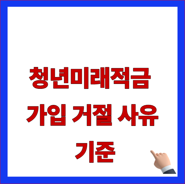 청년미래적금 가입 거절 사유 기준 글자가 적힌 금융위원회 최신 지침 반영 및 소득 요건 미달 해결 방법 우회 조항 안내 블로그