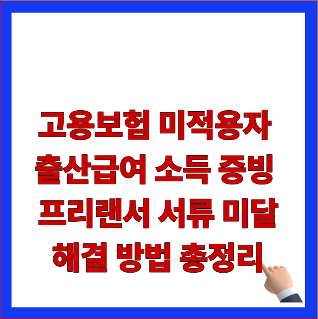 고용보험 미적용자 출산급여 소득 증빙 프리랜서 서류 미달 해결 방법 총정리 글자가 적힌 고용노동부 개편 지침 반영 및 알바 소득 확인 우회 조항 안내 블로그 대표 썸네일 이미지