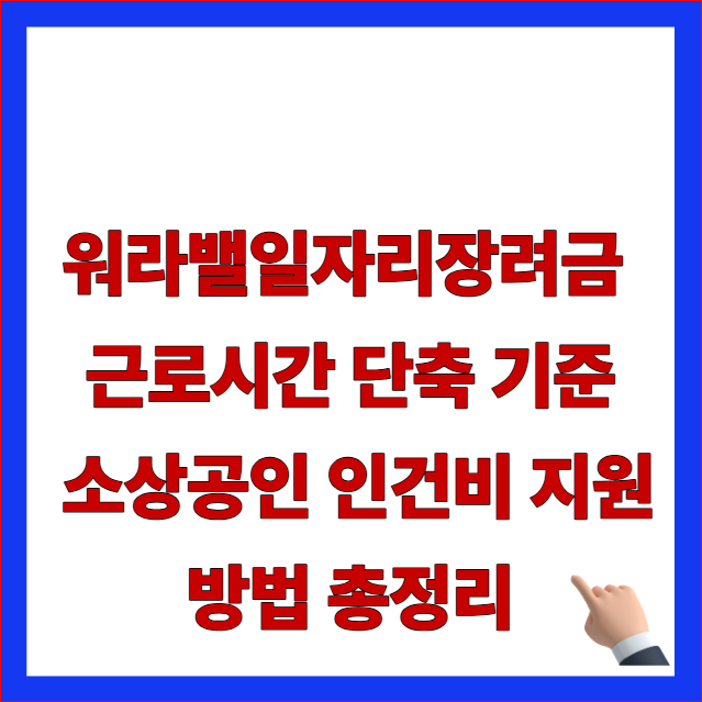 워라밸일자리장려금 근로시간 단축 기준 소상공인 인건비 지원 방법 총정리 글자가 적힌 고용노동부 개편 지침 반영 및 출퇴근 누락 초과근무 패널티 방어 안내